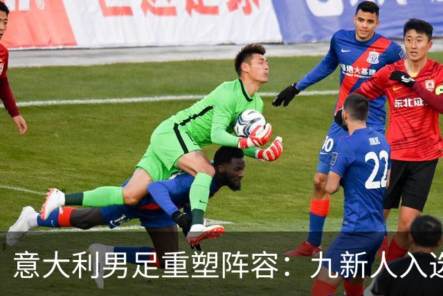 意大利男足重塑阵容：九新人入选备战欧国联，曼奇尼回归引期待